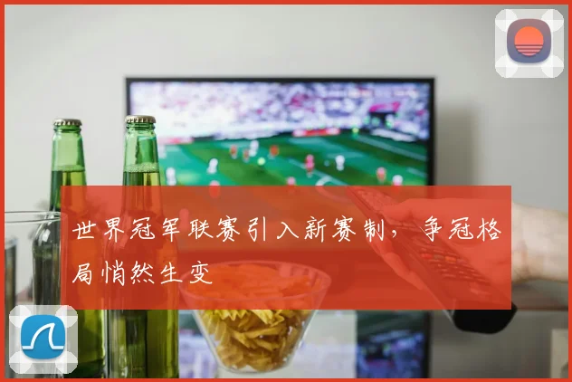 世界冠军联赛引入新赛制，争冠格局悄然生变