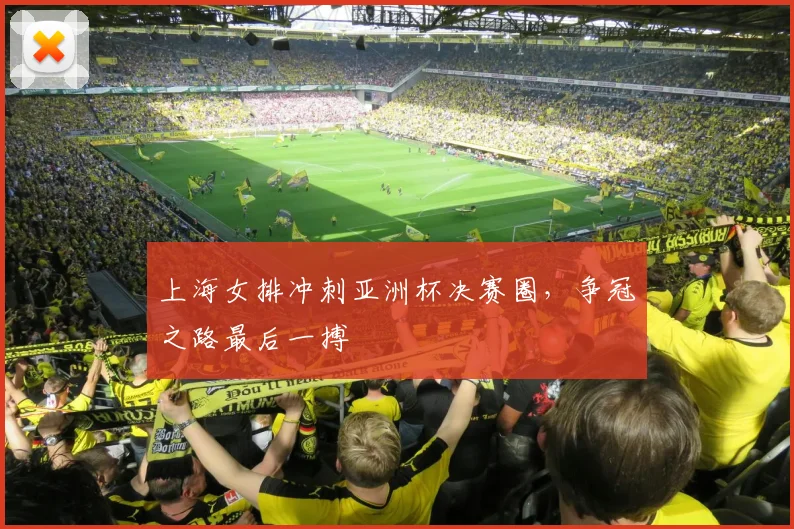 上海女排冲刺亚洲杯决赛圈，争冠之路最后一搏