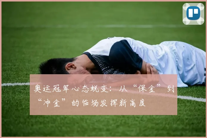 奥运冠军心态蜕变：从“保金”到“冲金”的临场发挥新高度