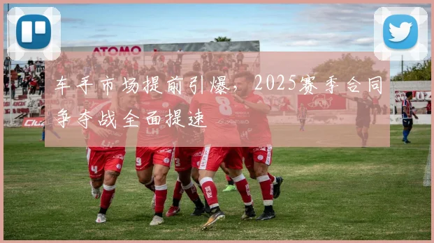 车手市场提前引爆，2025赛季合同争夺战全面提速
