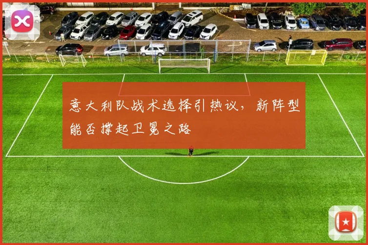 意大利队战术选择引热议，新阵型能否撑起卫冕之路