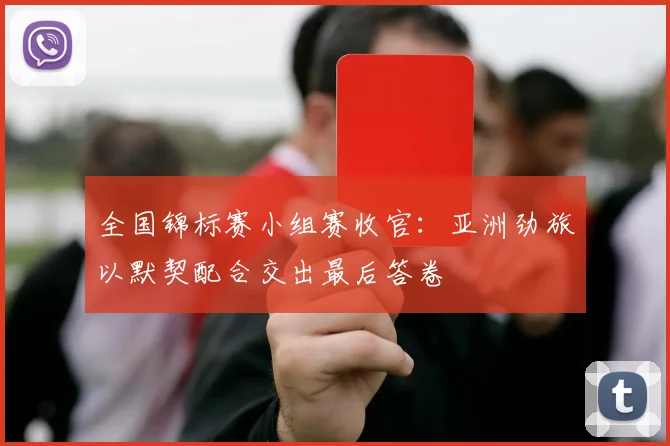 全国锦标赛小组赛收官：亚洲劲旅以默契配合交出最后答卷