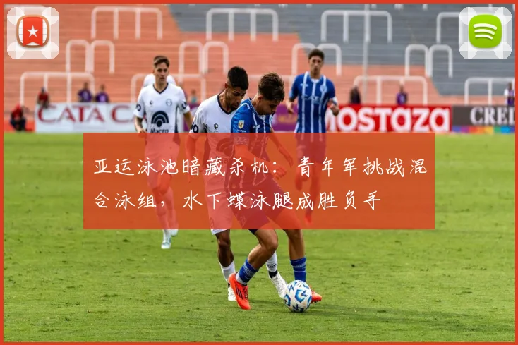 亚运泳池暗藏杀机：青年军挑战混合泳组，水下蝶泳腿成胜负手