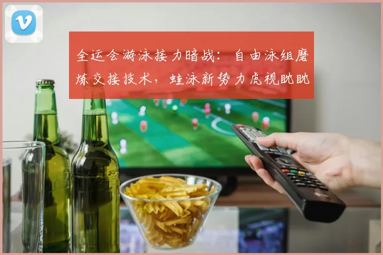 全运会游泳接力暗战：自由泳组磨炼交接技术，蛙泳新势力虎视眈眈