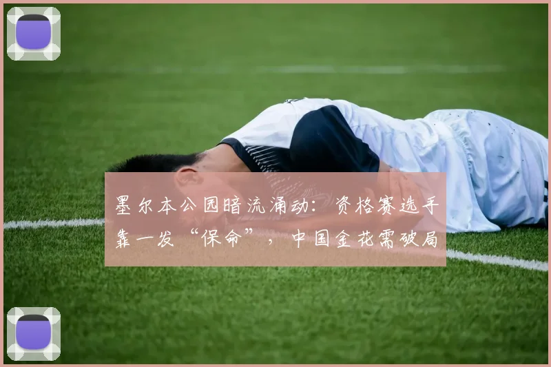 墨尔本公园暗流涌动：资格赛选手靠一发“保命”，中国金花需破局