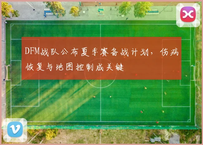 DFM战队公布夏季赛备战计划，伤病恢复与地图控制成关键