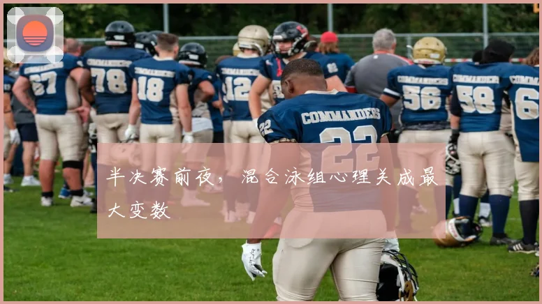 半决赛前夜，混合泳组心理关成最大变数