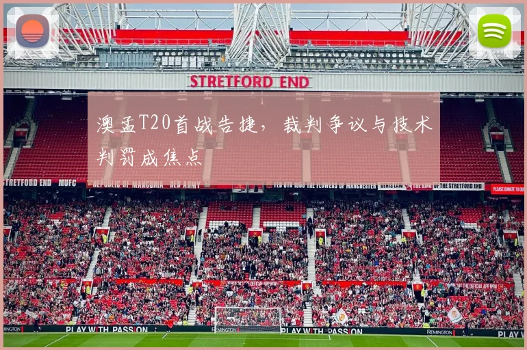澳孟T20首战告捷，裁判争议与技术判罚成焦点