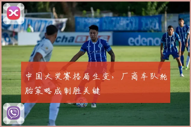 中国大奖赛格局生变，厂商车队轮胎策略成制胜关键