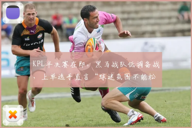 KPL半决赛在即，黑马战队低调备战，上单选手直言“球迷氛围不能松”